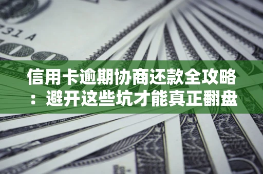 北京信用卡逾期协商还款全攻略：避开这些坑才能真正翻盘