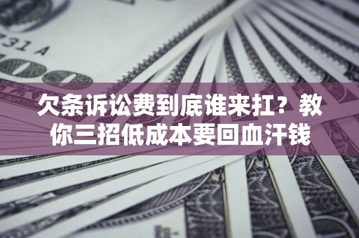 北京欠条诉讼费到底谁来扛？教你三招低成本要回血汗钱