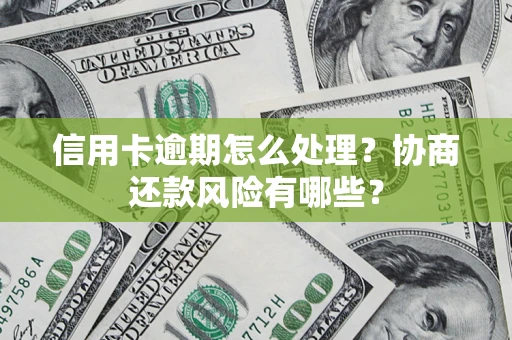 北京信用卡逾期怎么处理？协商还款风险有哪些？